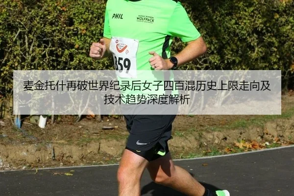 麦金托什再破世界纪录后女子四百混历史上限走向及技术趋势深度解析